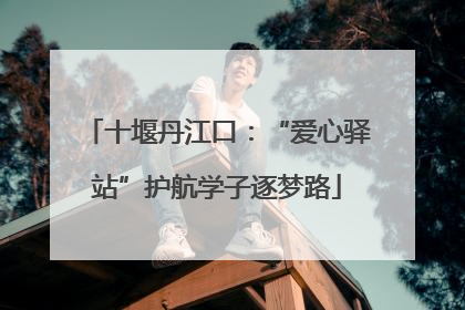 十堰丹江口：“爱心驿站”护航学子逐梦路