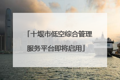 十堰市低空综合管理服务平台即将启用