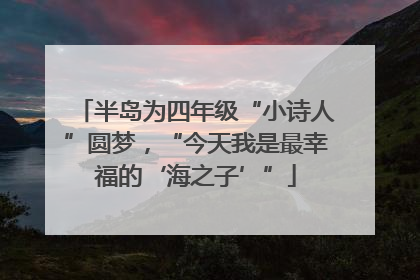 半岛为四年级“小诗人”圆梦，“今天我是最幸福的‘海之子’”
