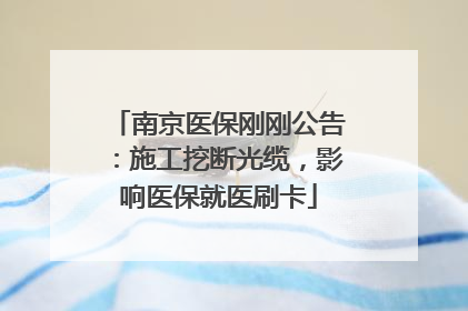 南京医保刚刚公告：施工挖断光缆，影响医保就医刷卡