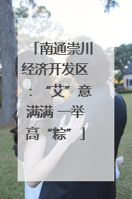 南通崇川经济开发区：“艾”意满满 一举高“粽”