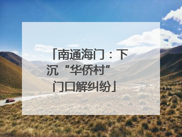 南通海门：下沉“华侨村” 门口解纠纷