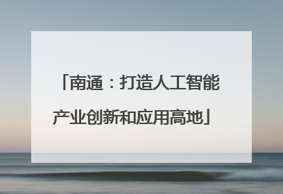 南通：打造人工智能产业创新和应用高地