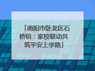 南阳市卧龙区石桥镇：家校联动共筑平安上学路