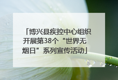 博兴县疾控中心组织开展第38个“世界无烟日”系列宣传活动