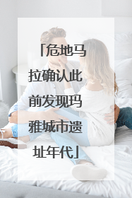 危地马拉确认此前发现玛雅城市遗址年代