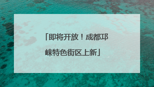 即将开放！成都邛崃特色街区上新