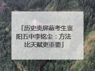 历史类屏蔽考生襄阳五中李铭尘：方法比天赋更重要