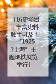 历史场景，丰富史料触手可及！“1925?上海”主题地铁展览举行
