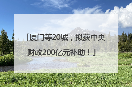 厦门等20城，拟获中央财政200亿元补助！