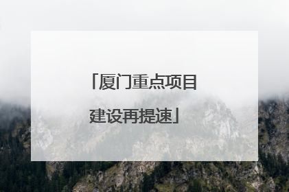 厦门重点项目建设再提速