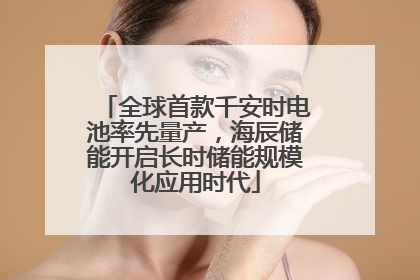 全球首款千安时电池率先量产，海辰储能开启长时储能规模化应用时代