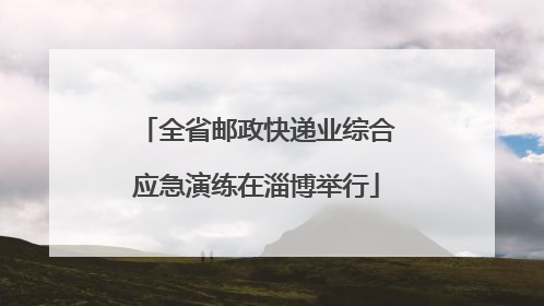 全省邮政快递业综合应急演练在淄博举行