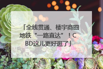 全线贯通、楼宇商圈地铁“一路直达”！CBD这儿更好逛了