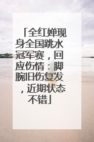 全红婵现身全国跳水冠军赛，回应伤情：脚腕旧伤复发，近期状态不错