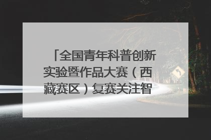 全国青年科普创新实验暨作品大赛（西藏赛区）复赛关注智慧环保等主题