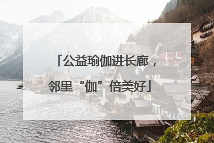 公益瑜伽进长廊，邻里“伽”倍美好