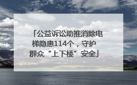 公益诉讼助推消除电梯隐患114个，守护群众“上下楼”安全