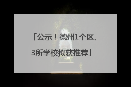 公示！德州1个区、3所学校拟获推荐