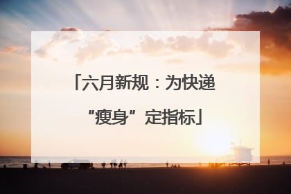 六月新规：为快递“瘦身”定指标