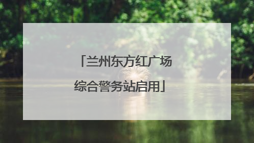 兰州东方红广场综合警务站启用