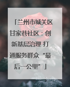兰州市城关区甘家巷社区：创新基层治理 打通服务群众“最后一公里”