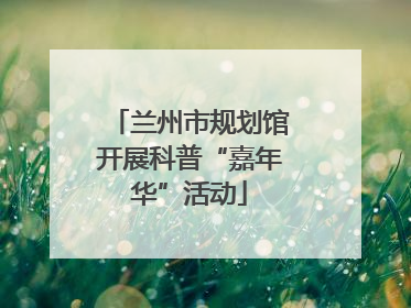 兰州市规划馆开展科普“嘉年华”活动