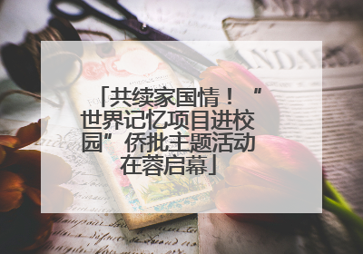 共续家国情！“世界记忆项目进校园”侨批主题活动在蓉启幕