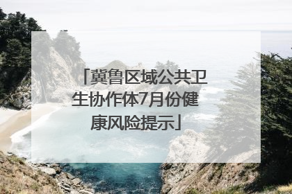 冀鲁区域公共卫生协作体7月份健康风险提示