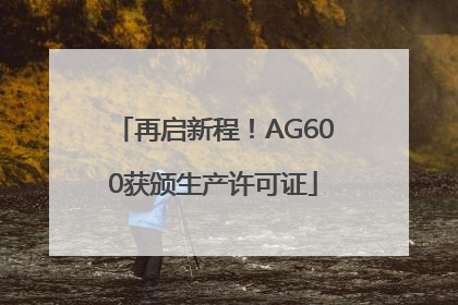 再启新程！AG600获颁生产许可证