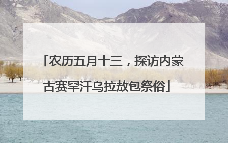 农历五月十三，探访内蒙古赛罕汗乌拉敖包祭俗