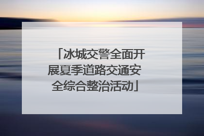 冰城交警全面开展夏季道路交通安全综合整治活动