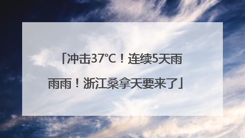 冲击37℃！连续5天雨雨雨！浙江桑拿天要来了