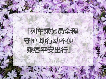 列车乘务员全程守护 助行动不便乘客平安出行