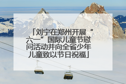 刘宁在郑州开展“六一”国际儿童节慰问活动并向全省少年儿童致以节日祝福