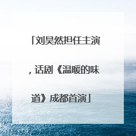 刘昊然担任主演，话剧《温暖的味道》成都首演