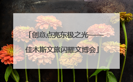 创意点亮东极之光——佳木斯文旅闪耀文博会