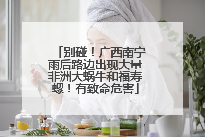 别碰！广西南宁雨后路边出现大量非洲大蜗牛和福寿螺！有致命危害