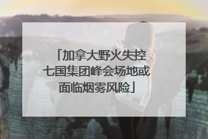 加拿大野火失控 七国集团峰会场地或面临烟雾风险