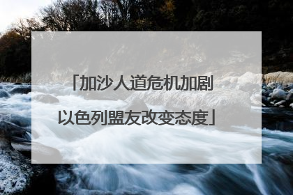 加沙人道危机加剧 以色列盟友改变态度