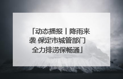 动态播报丨降雨来袭 保定市城管部门全力排涝保畅通