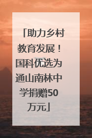 助力乡村教育发展！国科优选为通山南林中学捐赠50万元