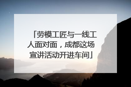 劳模工匠与一线工人面对面，成都这场宣讲活动开进车间
