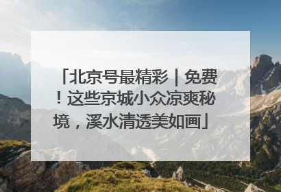 北京号最精彩｜免费！这些京城小众凉爽秘境，溪水清透美如画