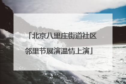 北京八里庄街道社区邻里节展演温情上演
