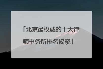 北京最权威的十大律师事务所排名揭晓
