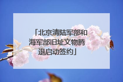 北京清陆军部和海军部旧址文物腾退启动签约