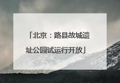 北京：路县故城遗址公园试运行开放