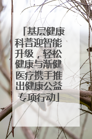 基层健康科普迎智能升级，轻松健康与渐健医疗携手推出健康公益专项行动