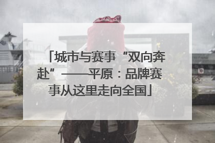 城市与赛事“双向奔赴”——平原：品牌赛事从这里走向全国